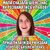 мала сказала шо незнає як розважатись у Львові прицепила їй до рюкзака георгівську лєнточку