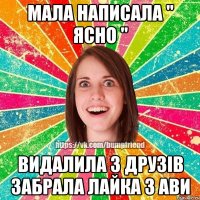 Мала написала " ясно " Видалила з друзів забрала лайка з ави