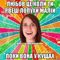 Любов це коли ти рвеш лопухи малій Поки вона у кущах