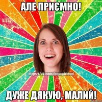 але приємно! дуже дякую, малий!