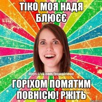 тіко моя Надя блюєє горіхом помятим повнісю! ржіть