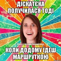 діскатєка получилася тоді коли додому їдеш маршруткою