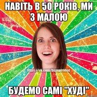 Навіть в 50 років, ми з малою будемо самі "Худі"