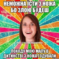 неможна їсти з ножа бо злою будеш походу мою малу в дитинстві з ножа годували