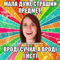 Мала дуже страший предмет, вроді сучка, а вроді і нєт)