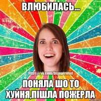 влюбилась... поняла шо то хуйня,пішла пожерла
