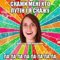 Скажи мені хто путін і я скажу ла-ла-ла-ла-ла-ла-ла-ла