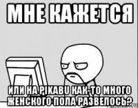 Мне кажется или на PIKABU как-то много женского пола развелось?