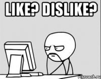 Like? Dislike? 