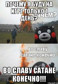 Почему я буду на игре только 1 день? Во славу сатане конечно!!!