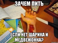 зачем пить если нет Шарика и Медвежонка?