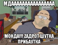 мдаааааааааааааааа МОНДА!!! zадрот шутка прибаутка