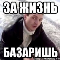 За жизнь Базаришь