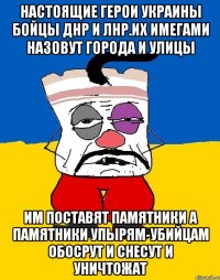 Настоящие герои украины бойцы днр и лнр.их имегами назовут города и улицы Им поставят памятники а памятники упырям-убийцам обосрут и снесут и уничтожат