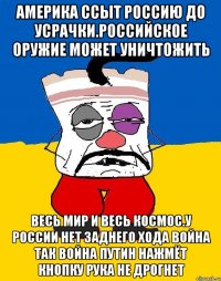 Америка ссыт россию до усрачки.российское оружие может уничтожить Весь мир и весь космос.у россии нет заднего хода война так война путин нажмёт кнопку рука не дрогнет