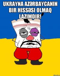 ukrayna azәrbaycanın bir hissәsi olmaq lazımdır! 