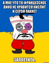 А мне что то французское вино не нравится кислит и серой пахнет Запоетить.