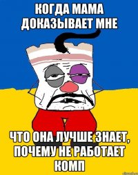 когда мама доказывает мне что она лучше знает, почему не работает комп