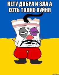 Нету добра и зла а есть толко хуйня 