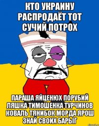 Кто украину распродаёт тот сучий потрох Параша яйценюх порубий ляшка тимошенка турчинов коваль тянибок морда ярош знай своих барыг