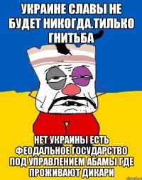 Украине славы не будет никогда.тилько гнитьба Нет украины есть феодальное государство под управлением абамы где проживают дикари