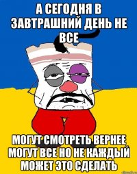 А сегодня в завтрашний день не все Могут смотреть вернее могут все но не каждый может это сделать