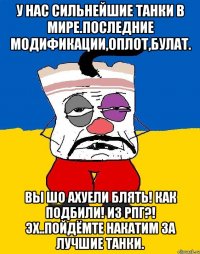 У нас сильнейшие танки в мире.Последние модификации,Оплот,Булат. Вы шо ахуели блять! Как подбили! Из РПГ?! Эх..пойдёмте накатим за лучшие танки.