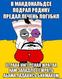 В макдональдсе подрал родину предал.печень погубил Отрава нигерская жратва нам западло её жрать абама падавись бикмаком