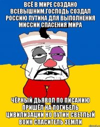 Всё в мире создано всевышним.господь создал россию путина для выполнения миссии спасения мира Чёрный дьявол по писанию пришёл на погибель цивилизации но путин светлый воин спаситель земли