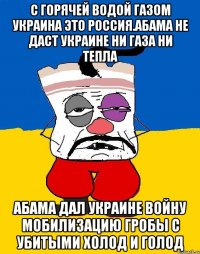 С горячей водой газом украина это россия.абама не даст украине ни газа ни тепла Абама дал украине войну мобилизацию гробы с убитыми холод и голод