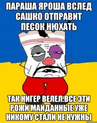 Параша яроша вслед сашко отправит песок нюхать Так нигер велел.все эти рожи майданные уже никому стали не нужны