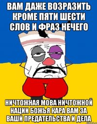 Вам даже возразить кроме пяти шести слов и фраз нечего Ничтожная мова ничтожной нации божья кара вам за ваши предательства и дела