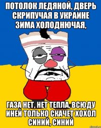 Потолок ледяной, дверь скрипучая В Украине зима холоднючая, Газа нет, нет тепла, всюду иней Только скачет хохол синий, синий