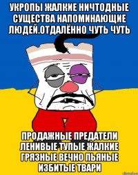 Укропы жалкие ничтодные существа напоминающие людей.отдалённо чуть чуть Продажные предатели ленивые тупые жалкие грязные вечно пьяные избитые твари