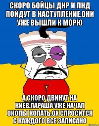 Скоро бойцы днр и лнд пойдут в наступление.они уже вышли к морю А скоро двинут на киев.параша уже начал окопы копать.ох спросится с каждого все записано