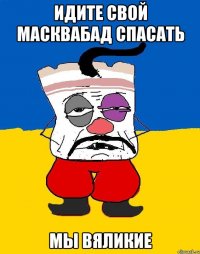 Идите свой масквабад спасать Мы вяликие