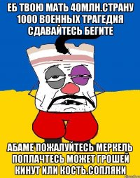 Еб твою мать 40млн.страну 1000 военных трагедия сдавайтесь бегите Абаме пожалуйтесь меркель поплачтесь может грошей кинут или кость.сопляки