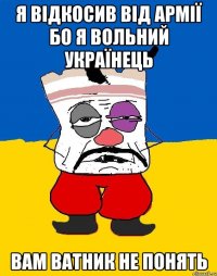 я відкосив від армії бо я вольний українець вам ватник не понять