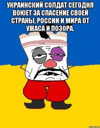 украинский солдат сегодня воюет за спасение своей страны, России и мира от ужаса и позора. 