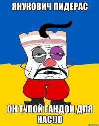 янукович пидерас он тупой гандон для нас!)D