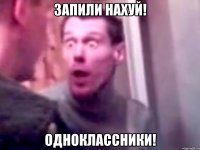 Запили нахуй! Одноклассники!