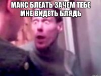 макс блеать зачем тебе мне видеть блядь 