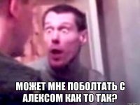  Может мне поболтать с алексом как то так?