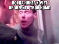 Когда КОКЕР хочет проверить твой комп 