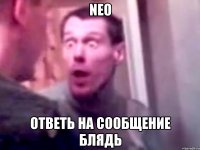 Neo ответь на сообщение блядь