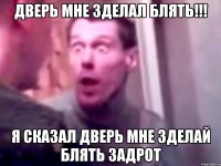 ДВЕРЬ мне зделал блять!!! я сказал дверь мне зделай блять задрот