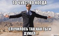 То чувство когда Случилось так как ты и думал