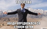 ТО чуство когда опредилился со стилем катки