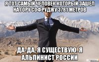 Я ТОТ САМЫЙ ЧЕЛОВЕК КОТОРЫЙ ЗАШЕЛ НА ГОРУ СОФРУДЖУ 3781 метров да-да, я существую. я Альпинист России