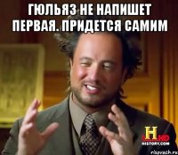 Гюльяз не напишет первая. Придется самим 